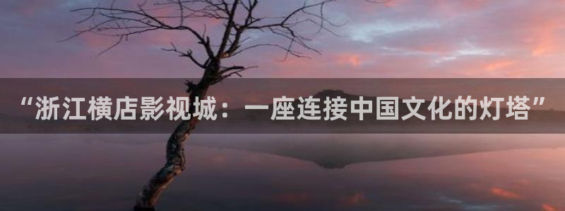 桃子影视在线免费观看：“浙江横店影视城：一座连接中国文化的灯塔”