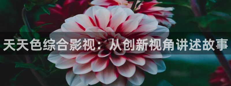 神话桃子影视：天天色综合影视：从创新视角讲述故事