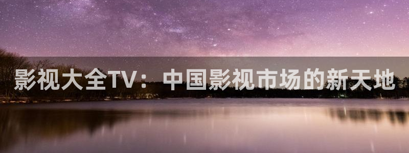 桃子影片：影视大全TV：中国影视市场的新天地