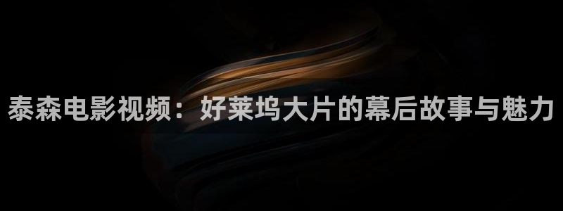漂亮的桃子电影在线观看：泰森电影视频：好莱坞大片的幕后故事与魅力