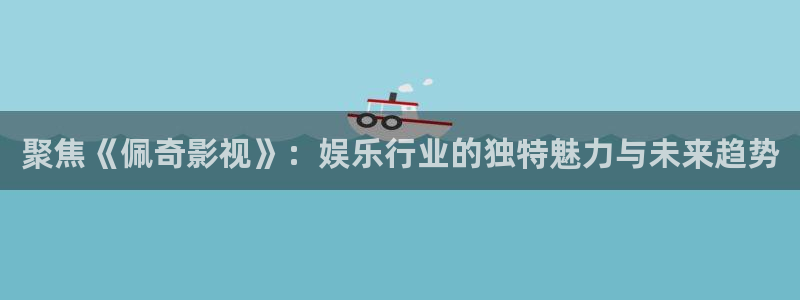 桃子视频影院在线观看：聚焦《佩奇影视》：娱乐行业的独特魅力与未来趋势